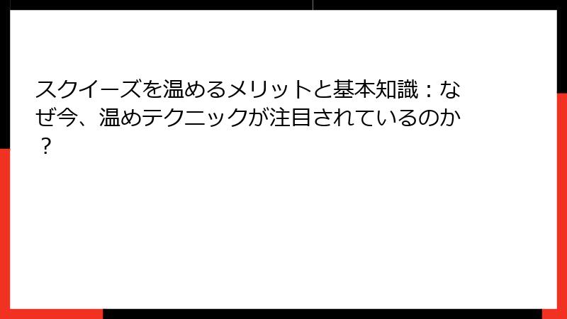スクイーズを温めるメリットと基本知識：なぜ今、温めテクニックが注目されているのか？