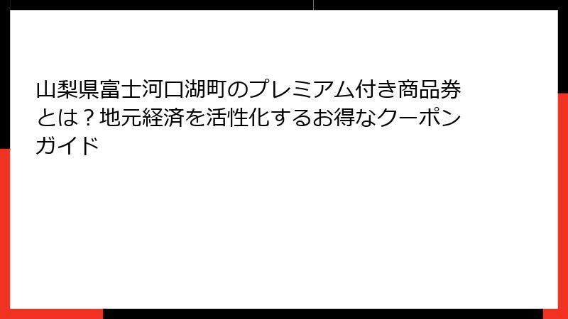 山梨県富士河口湖町のプレミアム付き商品券とは?地元経済を活性化するお得なクーポンガイド