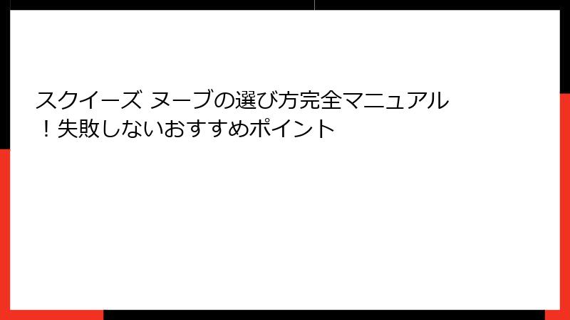 スクイーズ ヌーブの選び方完全マニュアル!失敗しないおすすめポイント