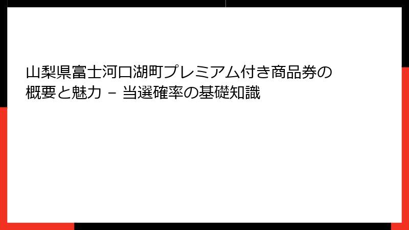 山梨県富士河口湖町プレミアム付き商品券の概要と魅力 – 当選確率の基礎知識