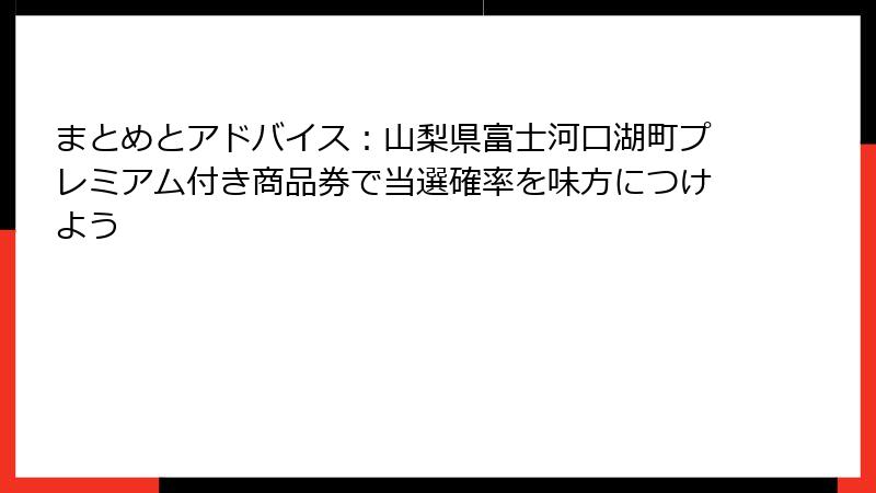 まとめとアドバイス:山梨県富士河口湖町プレミアム付き商品券で当選確率を味方につけよう