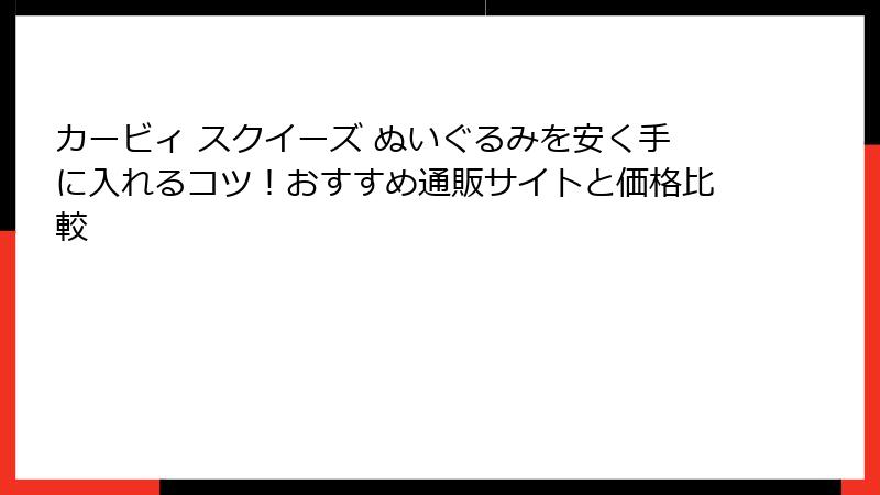 カービィ スクイーズ ぬいぐるみを安く手に入れるコツ！おすすめ通販サイトと価格比較
