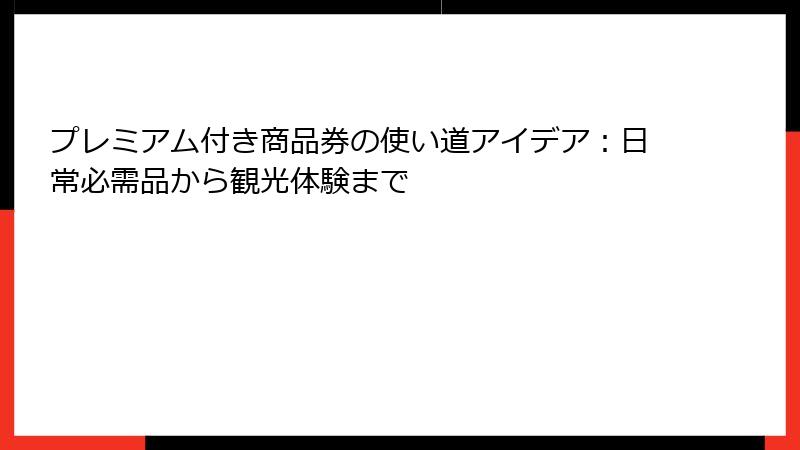 プレミアム付き商品券の使い道アイデア：日常必需品から観光体験まで