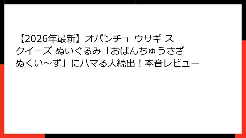 【2026年最新】オパンチュ ウサギ スクイーズ ぬいぐるみ「おぱんちゅうさぎ ぬくい~ず」にハマる人続出!本音レビュー
