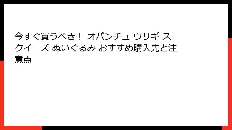 今すぐ買うべき! オパンチュ ウサギ スクイーズ ぬいぐるみ おすすめ購入先と注意点