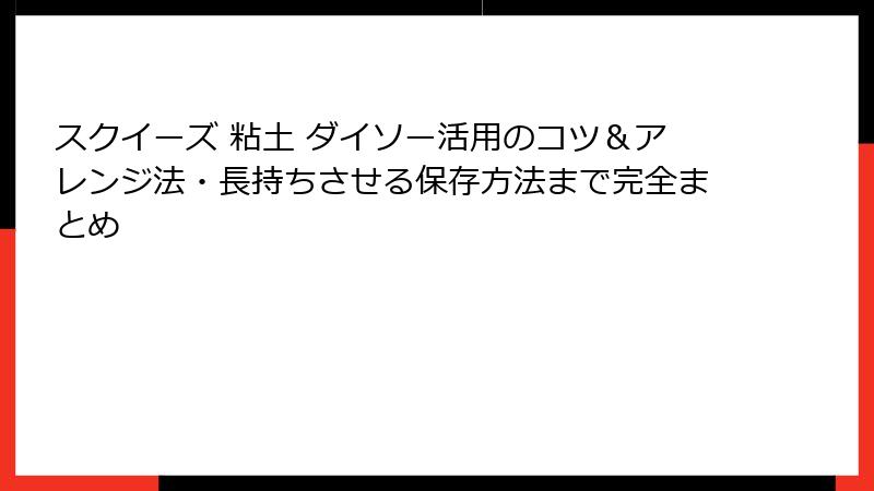 スクイーズ 粘土 ダイソー活用のコツ&アレンジ法・長持ちさせる保存方法まで完全まとめ