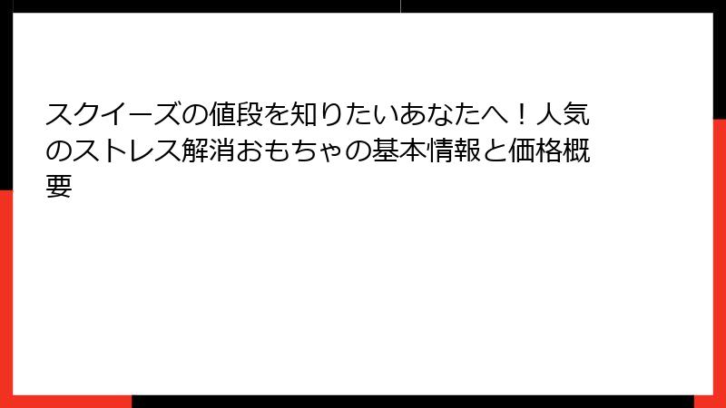 スクイーズの値段を知りたいあなたへ!人気のストレス解消おもちゃの基本情報と価格概要