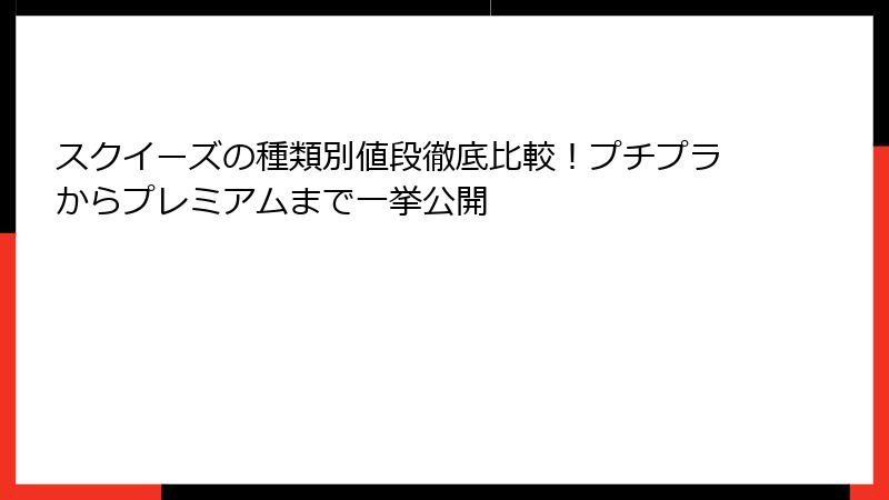 スクイーズの種類別値段徹底比較!プチプラからプレミアムまで一挙公開
