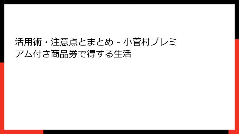 活用術・注意点とまとめ - 小菅村プレミアム付き商品券で得する生活