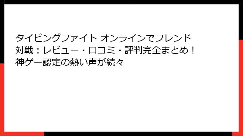 タイピングファイト オンラインでフレンド対戦：レビュー・口コミ・評判完全まとめ！神ゲー認定の熱い声が続々