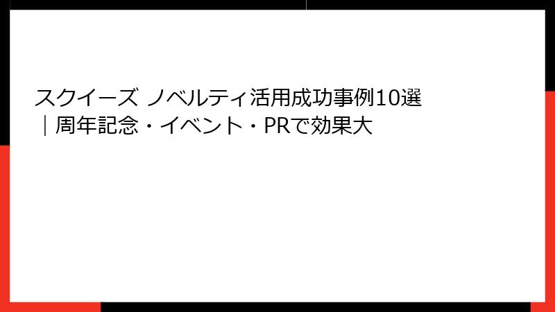 スクイーズ ノベルティ活用成功事例10選|周年記念・イベント・PRで効果大