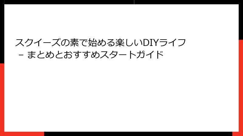 スクイーズの素で始める楽しいDIYライフ – まとめとおすすめスタートガイド