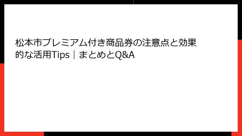 松本市プレミアム付き商品券の注意点と効果的な活用Tips|まとめとQ&A