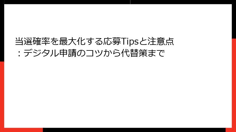 当選確率を最大化する応募Tipsと注意点：デジタル申請のコツから代替策まで