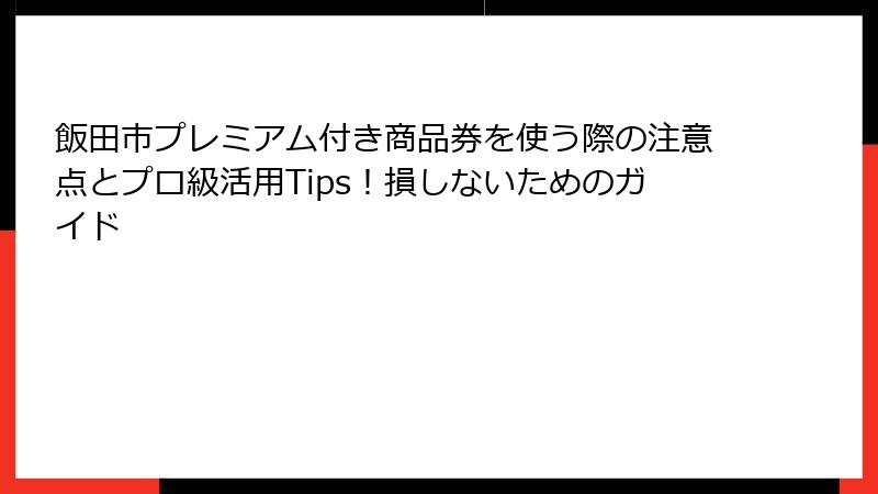 飯田市プレミアム付き商品券を使う際の注意点とプロ級活用Tips!損しないためのガイド