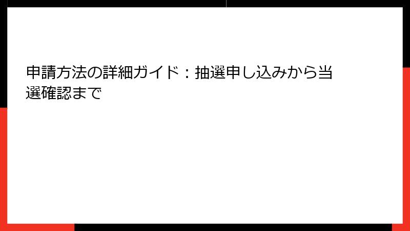 申請方法の詳細ガイド：抽選申し込みから当選確認まで