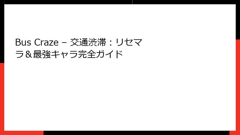 Bus Craze – 交通渋滞：リセマラ＆最強キャラ完全ガイド
