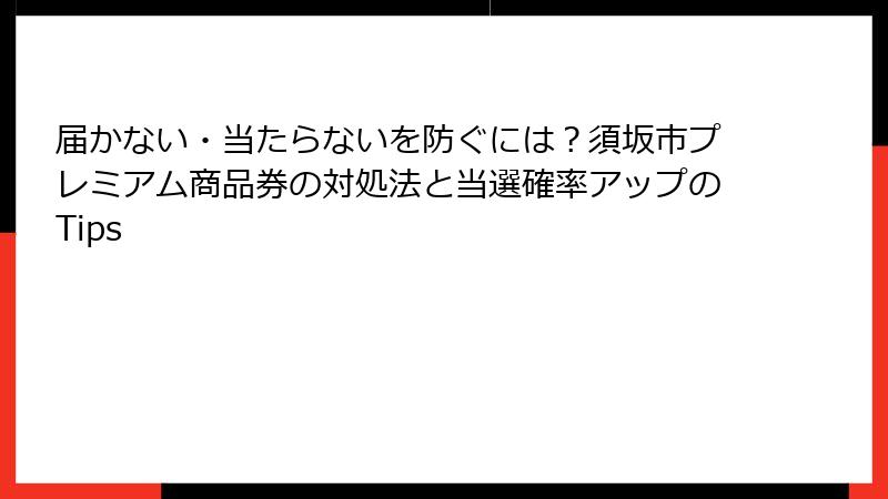 届かない・当たらないを防ぐには?須坂市プレミアム商品券の対処法と当選確率アップのTips