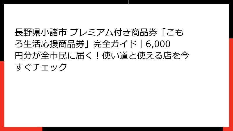 長野県小諸市 プレミアム付き商品券「こもろ生活応援商品券」完全ガイド|6,000円分が全市民に届く!使い道と使える店を今すぐチェック
