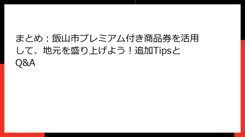 まとめ：飯山市プレミアム付き商品券を活用して、地元を盛り上げよう！追加TipsとQ&A
