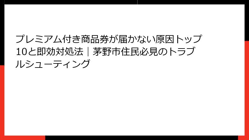 プレミアム付き商品券が届かない原因トップ10と即効対処法|茅野市住民必見のトラブルシューティング