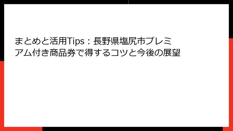 まとめと活用Tips:長野県塩尻市プレミアム付き商品券で得するコツと今後の展望