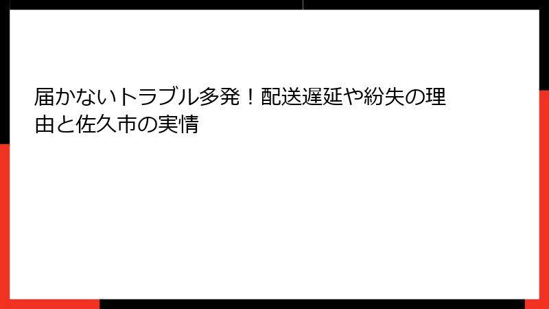 届かないトラブル多発！配送遅延や紛失の理由と佐久市の実情