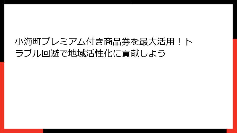 小海町プレミアム付き商品券を最大活用！トラブル回避で地域活性化に貢献しよう