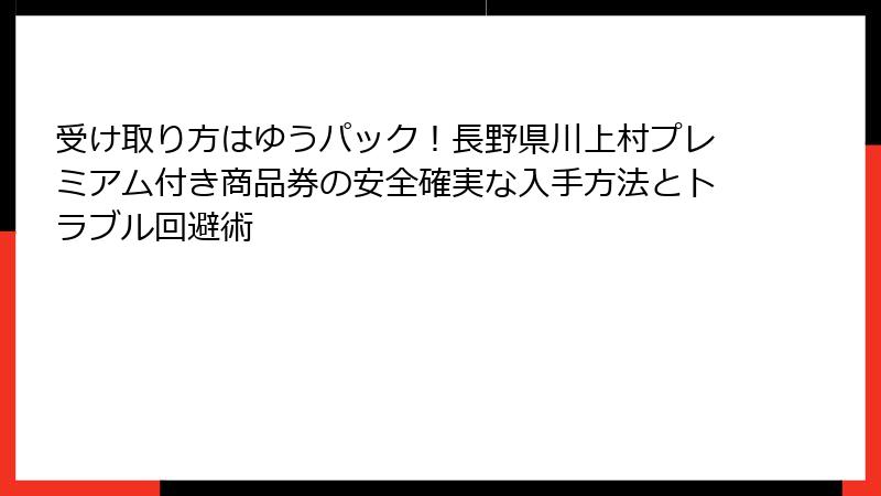 受け取り方はゆうパック！長野県川上村プレミアム付き商品券の安全確実な入手方法とトラブル回避術