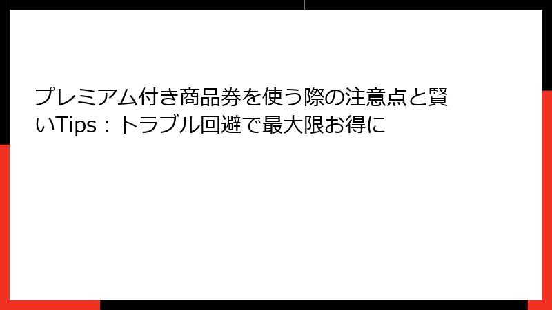 プレミアム付き商品券を使う際の注意点と賢いTips：トラブル回避で最大限お得に