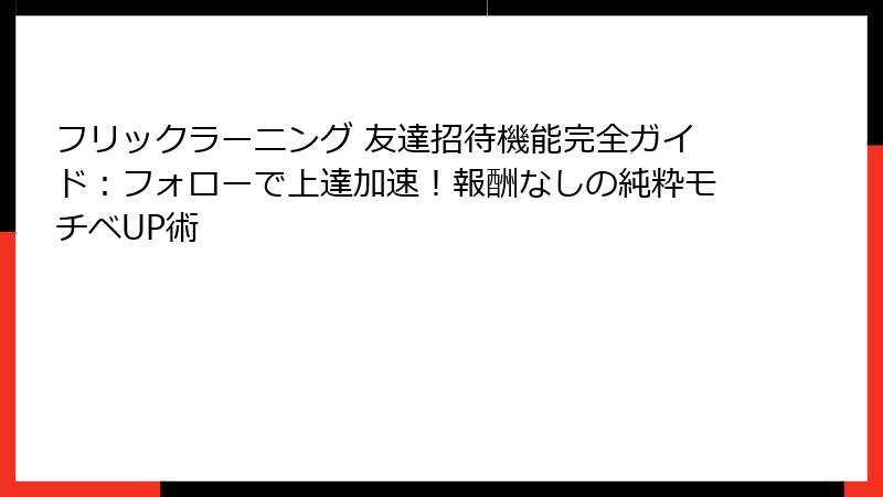 フリックラーニング 友達招待機能完全ガイド:フォローで上達加速!報酬なしの純粋モチベUP術