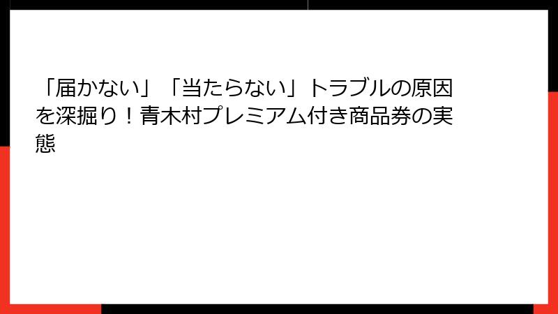「届かない」「当たらない」トラブルの原因を深掘り!青木村プレミアム付き商品券の実態