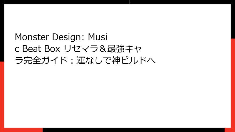 Monster Design: Music Beat Box リセマラ＆最強キャラ完全ガイド：運なしで神ビルドへ