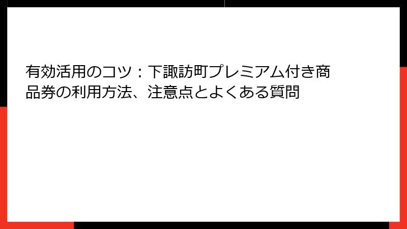 有効活用のコツ：下諏訪町プレミアム付き商品券の利用方法、注意点とよくある質問