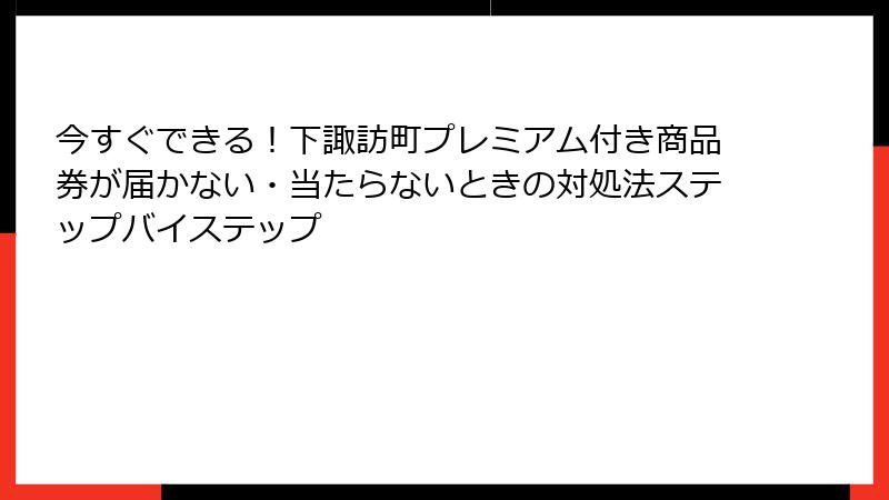 今すぐできる!下諏訪町プレミアム付き商品券が届かない・当たらないときの対処法ステップバイステップ