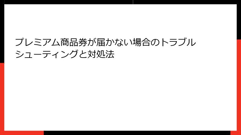 プレミアム商品券が届かない場合のトラブルシューティングと対処法