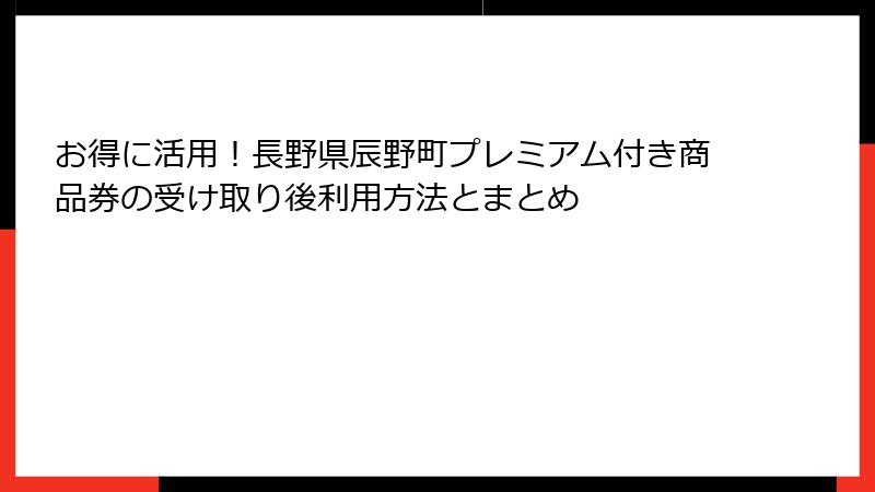 お得に活用！長野県辰野町プレミアム付き商品券の受け取り後利用方法とまとめ