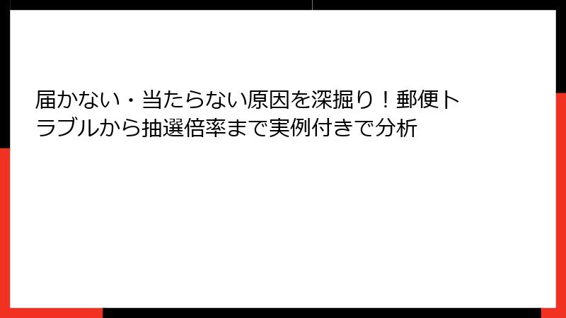 届かない・当たらない原因を深掘り！郵便トラブルから抽選倍率まで実例付きで分析