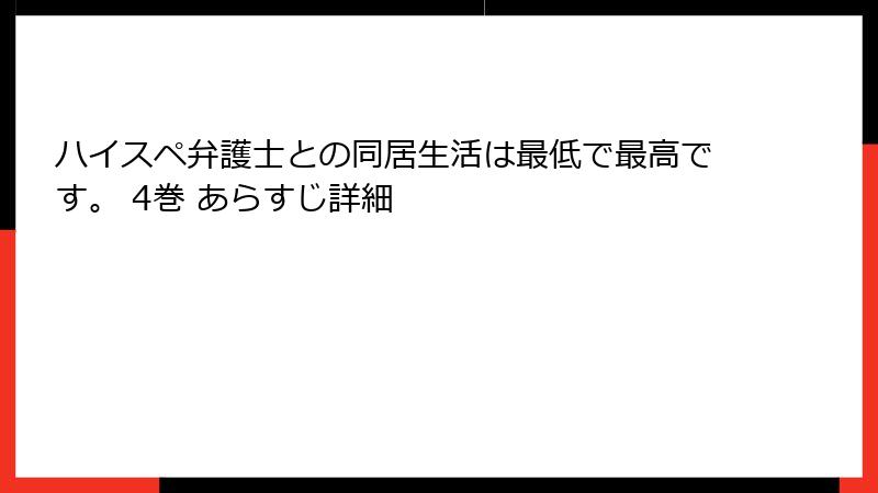 ハイスペ弁護士との同居生活は最低で最高です。 4巻 あらすじ詳細