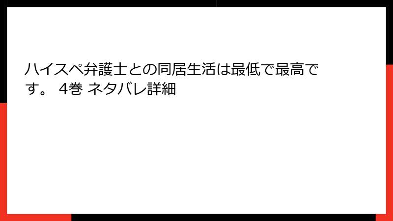 ハイスペ弁護士との同居生活は最低で最高です。 4巻 ネタバレ詳細