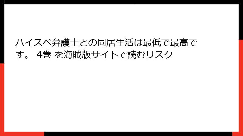 ハイスペ弁護士との同居生活は最低で最高です。 4巻 を海賊版サイトで読むリスク