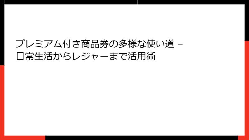 プレミアム付き商品券の多様な使い道 – 日常生活からレジャーまで活用術
