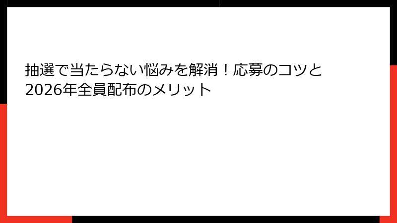 抽選で当たらない悩みを解消！応募のコツと2026年全員配布のメリット