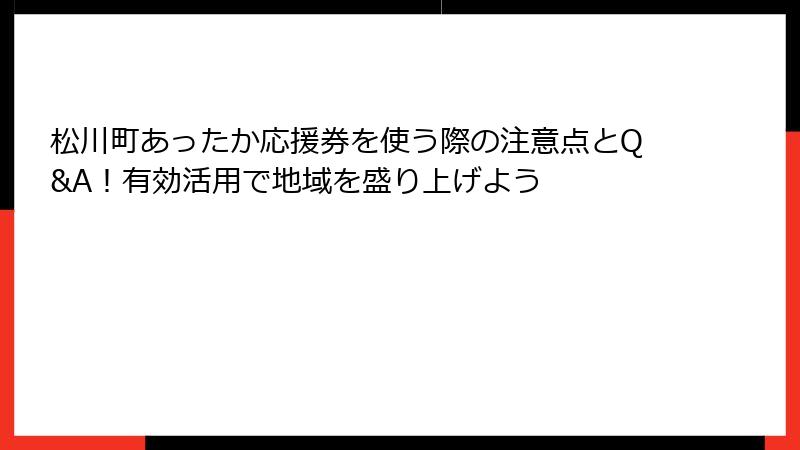 松川町あったか応援券を使う際の注意点とQ&A！有効活用で地域を盛り上げよう