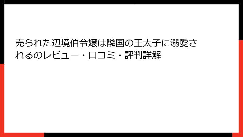 売られた辺境伯令嬢は隣国の王太子に溺愛されるのレビュー・口コミ・評判詳解
