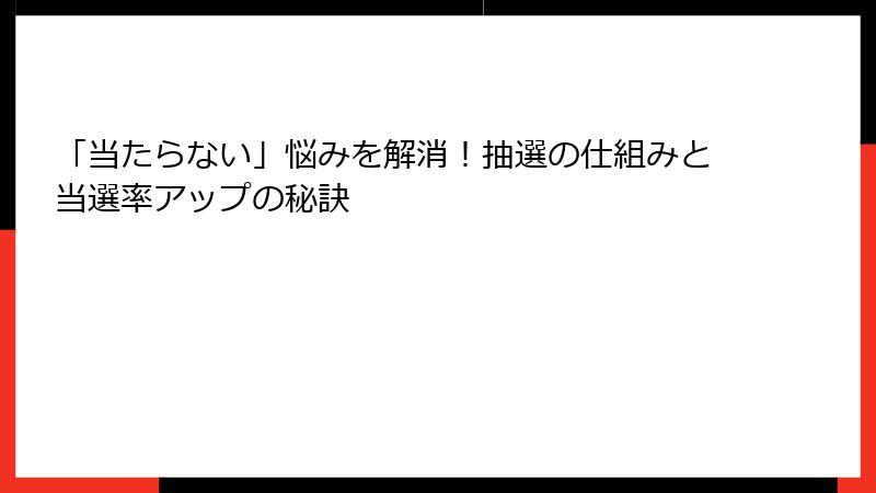 「当たらない」悩みを解消！抽選の仕組みと当選率アップの秘訣