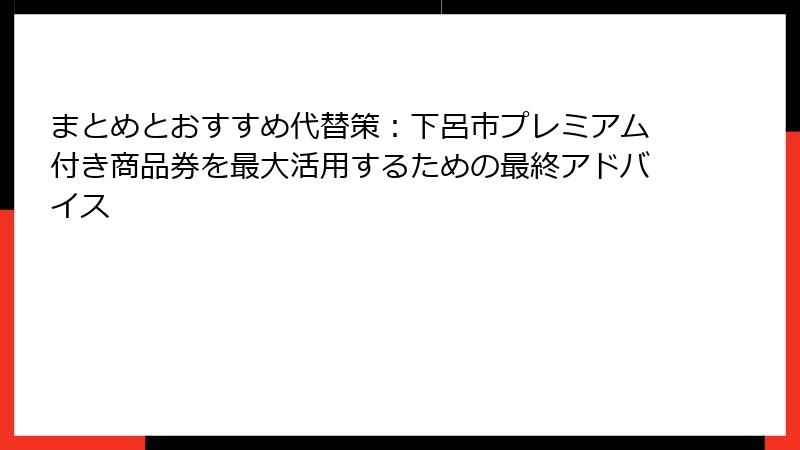 まとめとおすすめ代替策：下呂市プレミアム付き商品券を最大活用するための最終アドバイス