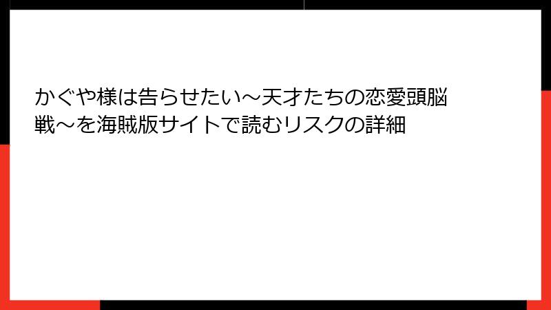 かぐや様は告らせたい～天才たちの恋愛頭脳戦～を海賊版サイトで読むリスクの詳細
