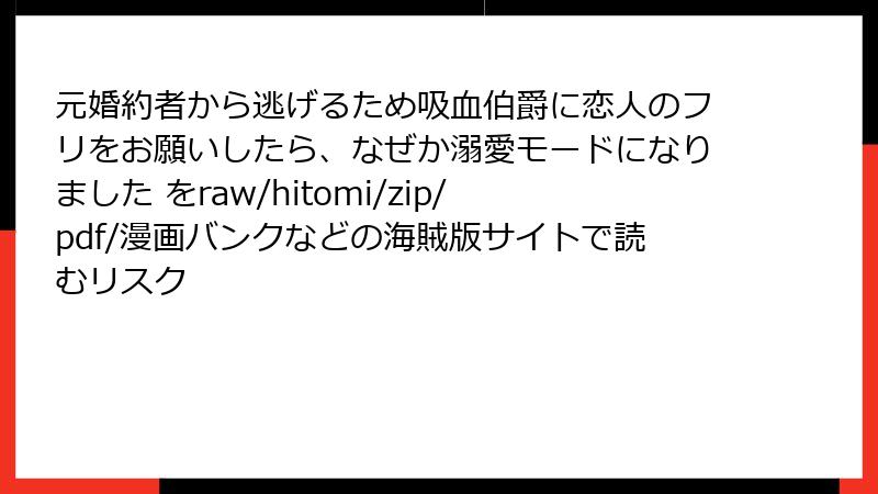 元婚約者から逃げるため吸血伯爵に恋人のフリをお願いしたら、なぜか溺愛モードになりました をraw/hitomi/zip/pdf/漫画バンクなどの海賊版サイトで読むリスク