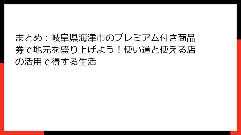 まとめ：岐阜県海津市のプレミアム付き商品券で地元を盛り上げよう！使い道と使える店の活用で得する生活